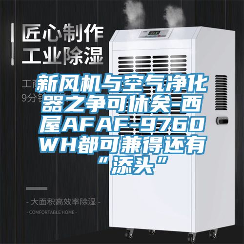 新風機與空氣凈化器之爭可休矣-西屋AFAF-9760WH都可兼得還有“添頭”