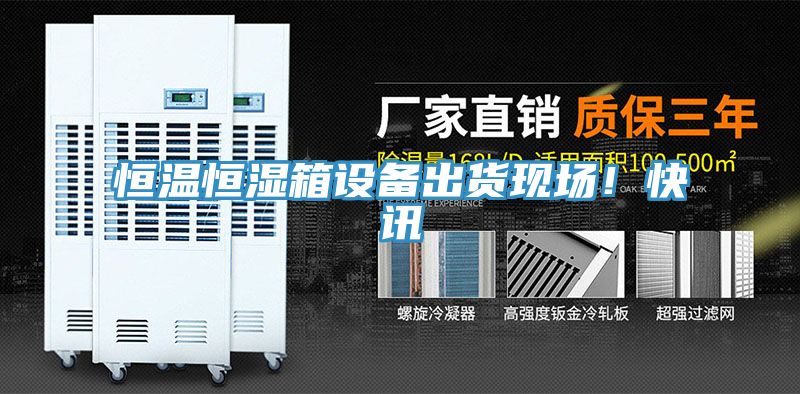 恒溫恒濕箱設備出貨現場！快訊