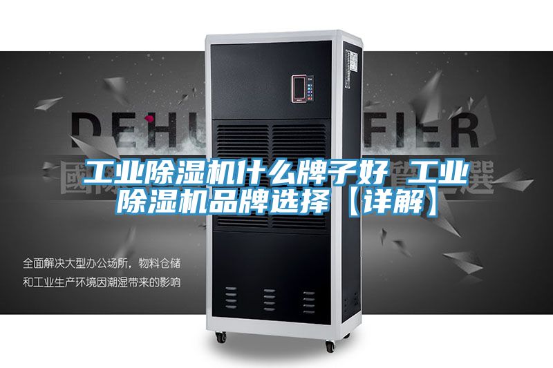 工業除濕機什么牌子好 工業除濕機品牌選擇【詳解】