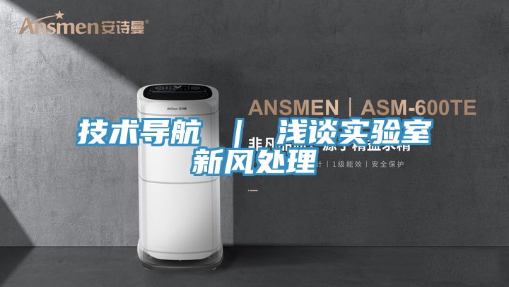 技術(shù)導(dǎo)航 ｜ 淺談實(shí)驗(yàn)室新風(fēng)處理
