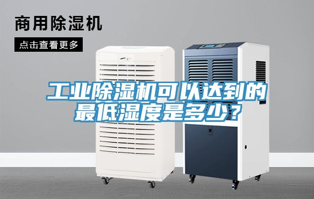 工業(yè)除濕機(jī)可以達(dá)到的最低濕度是多少？