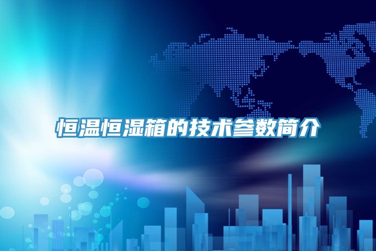 恒溫恒濕箱的技術(shù)參數(shù)簡介