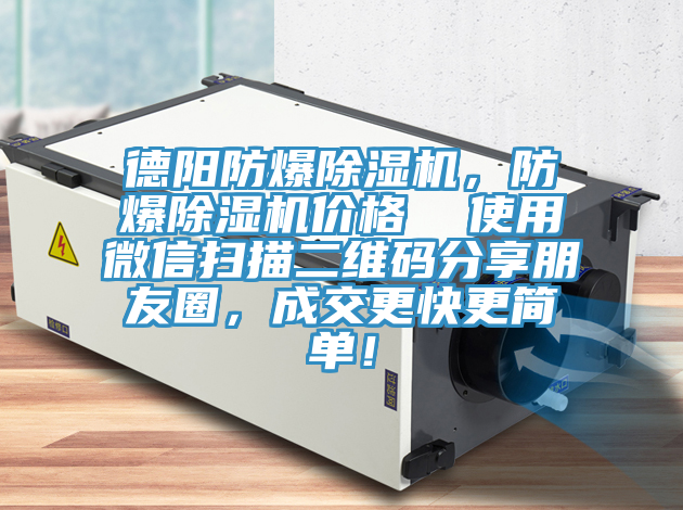 德陽防爆除濕機(jī)，防爆除濕機(jī)價(jià)格  使用微信掃描二維碼分享朋友圈，成交更快更簡(jiǎn)單！