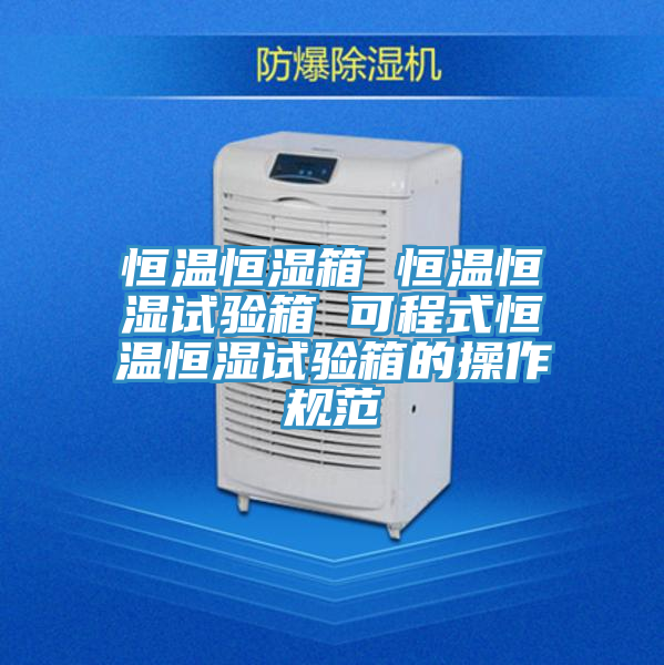 恒溫恒濕箱 恒溫恒濕試驗箱 可程式恒溫恒濕試驗箱的操作規范