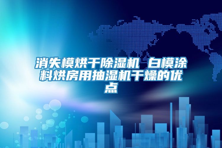 消失模烘干除濕機 白模涂料烘房用抽濕機干燥的優點