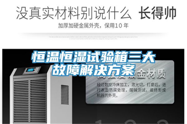 恒溫恒濕試驗箱三大故障解決方案