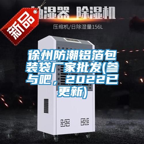 徐州防潮鋁箔包裝袋廠家批發(參與吧，2022已更新)