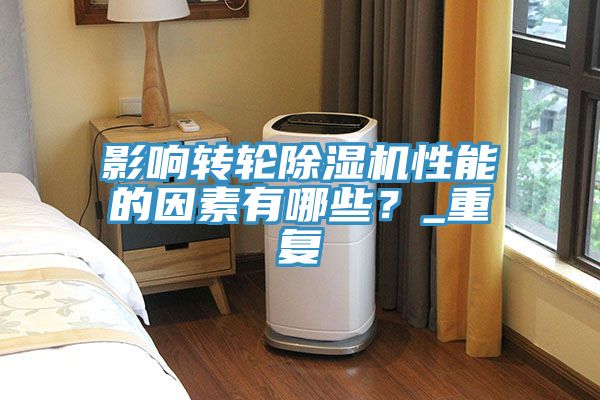 影響轉輪除濕機性能的因素有哪些？_重復