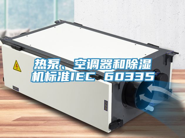 熱泵、空調(diào)器和除濕機(jī)標(biāo)準(zhǔn)IEC 60335