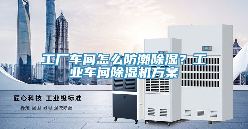 工廠車間怎么防潮除濕？工業車間除濕機方案