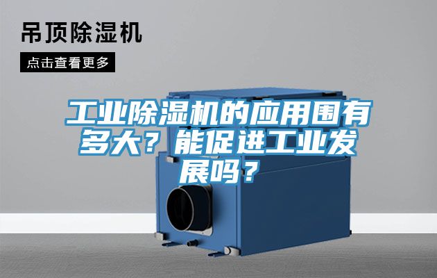 工業除濕機的應用圍有多大？能促進工業發展嗎？