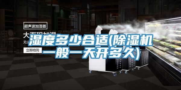濕度多少合適(除濕機一般一天開多久)