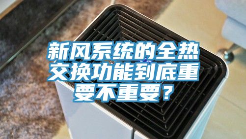 新風系統的全熱交換功能到底重要不重要？