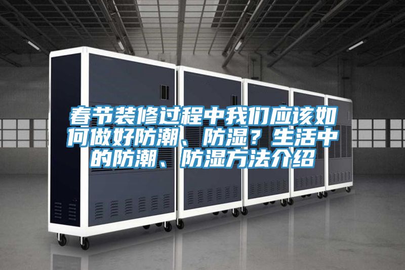 春節(jié)裝修過程中我們應(yīng)該如何做好防潮、防濕？生活中的防潮、防濕方法介紹