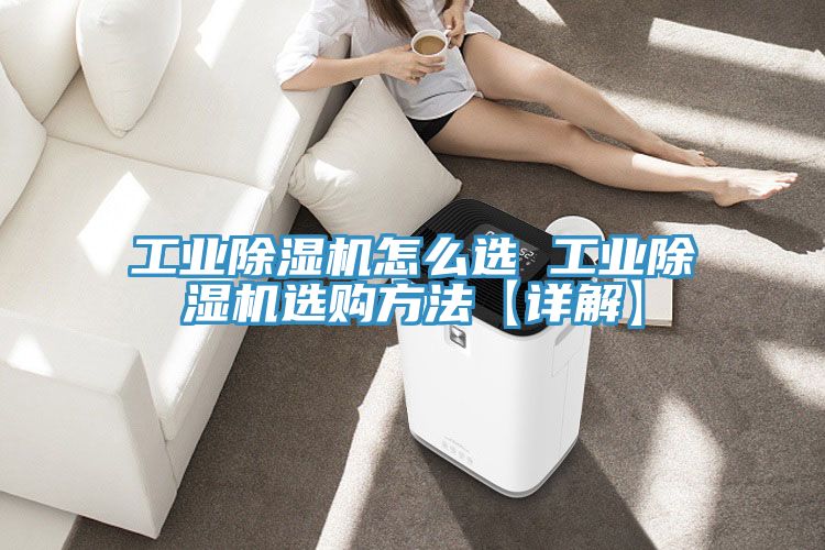 工業(yè)除濕機(jī)怎么選 工業(yè)除濕機(jī)選購方法【詳解】