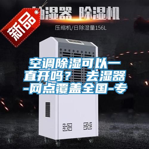 空調除濕可以一直開嗎? 去濕器-網點覆蓋全國-專