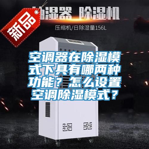 空調(diào)器在除濕模式下具有哪兩種功能？怎么設(shè)置空調(diào)除濕模式？
