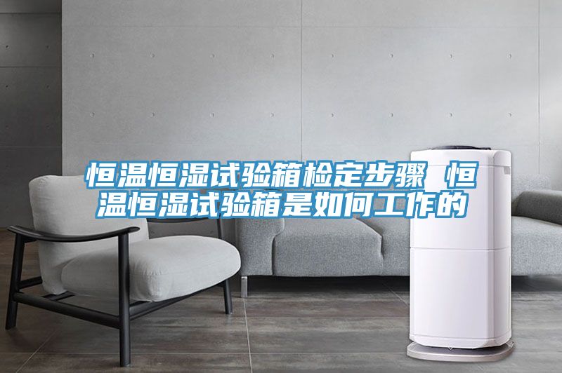 恒溫恒濕試驗箱檢定步驟 恒溫恒濕試驗箱是如何工作的
