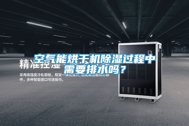 空氣能烘干機(jī)除濕過(guò)程中需要排水嗎？