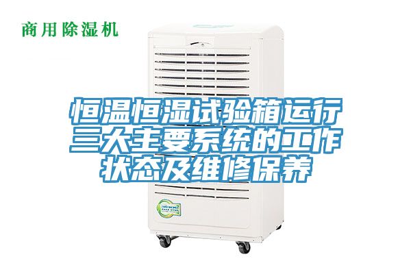 恒溫恒濕試驗箱運行三大主要系統的工作狀態及維修保養