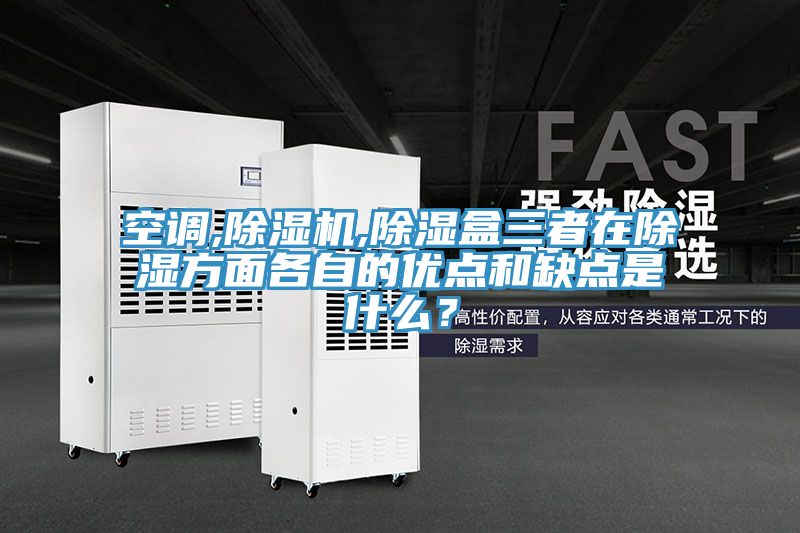 空調,除濕機,除濕盒三者在除濕方面各自的優點和缺點是什么？