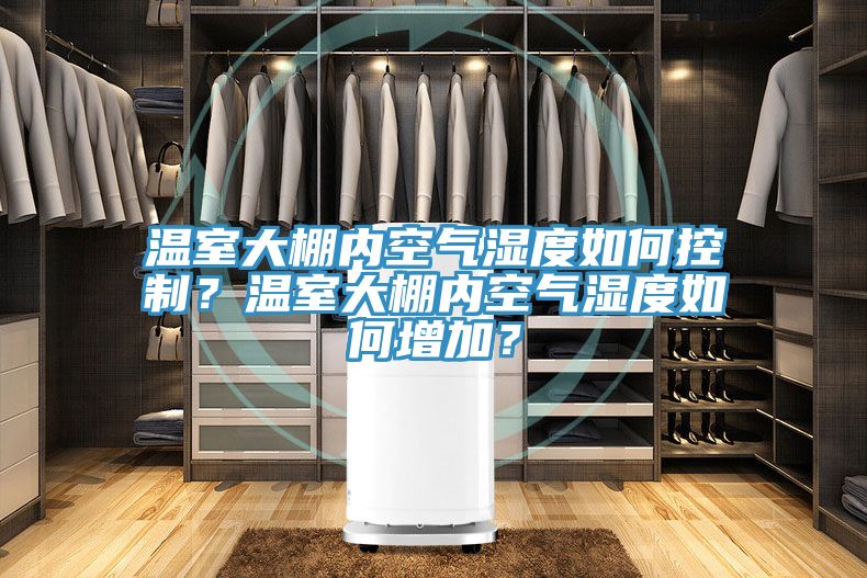 溫室大棚內空氣濕度如何控制？溫室大棚內空氣濕度如何增加？