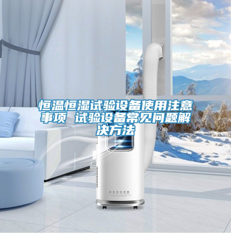 恒溫恒濕試驗(yàn)設(shè)備使用注意事項(xiàng) 試驗(yàn)設(shè)備常見問題解決方法