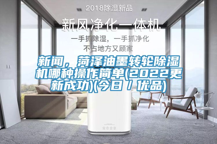 新聞,菏澤油墨轉輪除濕機哪種操作簡單(2022更新成功)(今日/優品)