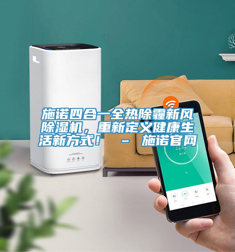施諾四合一全熱除霾新風除濕機，重新定義健康生活新方式！ – 施諾官網(wǎng)