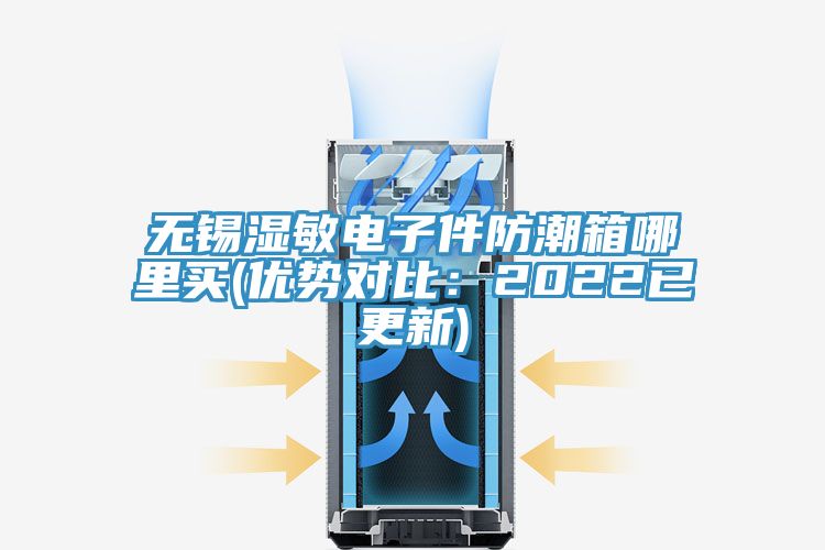 無(wú)錫濕敏電子件防潮箱哪里買(mǎi)(優(yōu)勢(shì)對(duì)比：2022已更新)