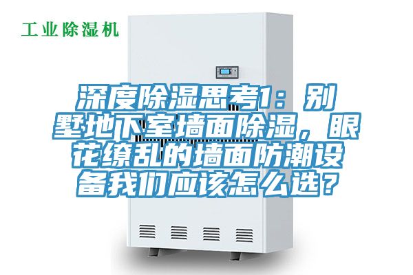 深度除濕思考1：別墅地下室墻面除濕，眼花繚亂的墻面防潮設備我們應該怎么選？