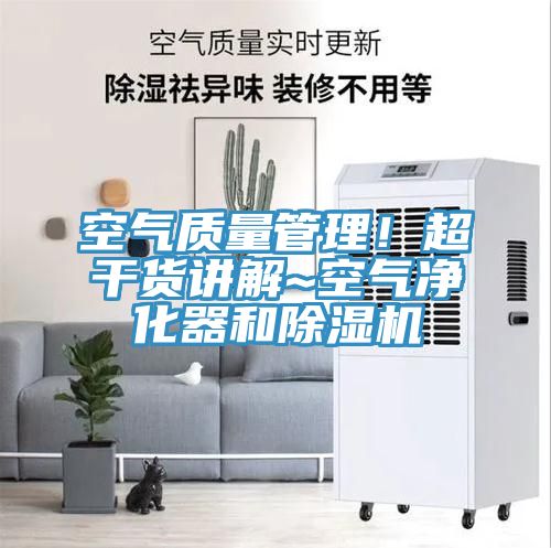 空氣質量管理!超干貨講解~空氣凈化器和除濕機