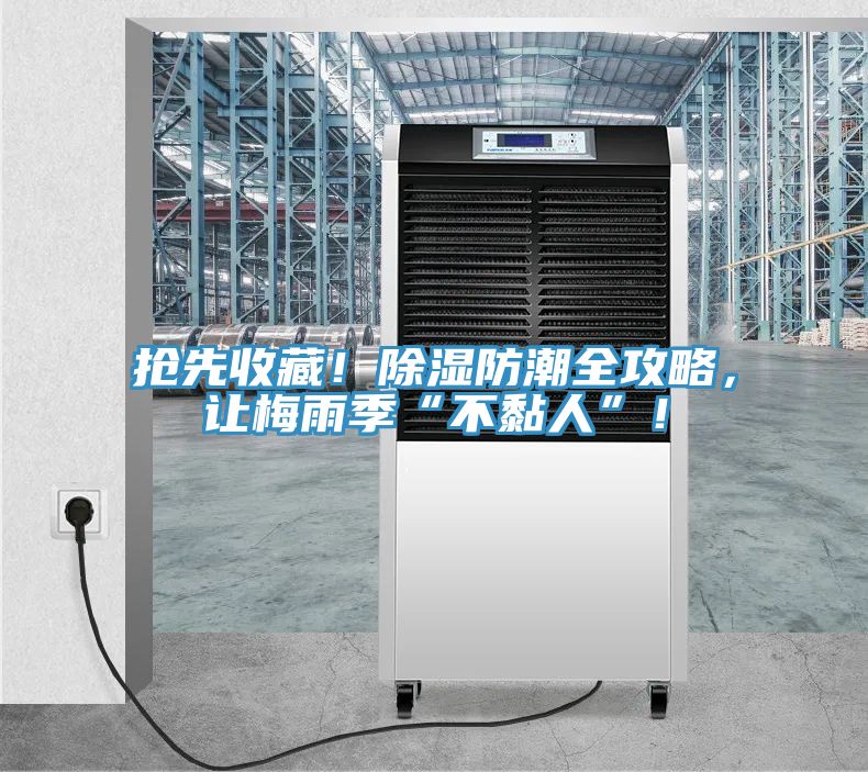 搶先收藏!除濕防潮全攻略,讓梅雨季“不黏人”!