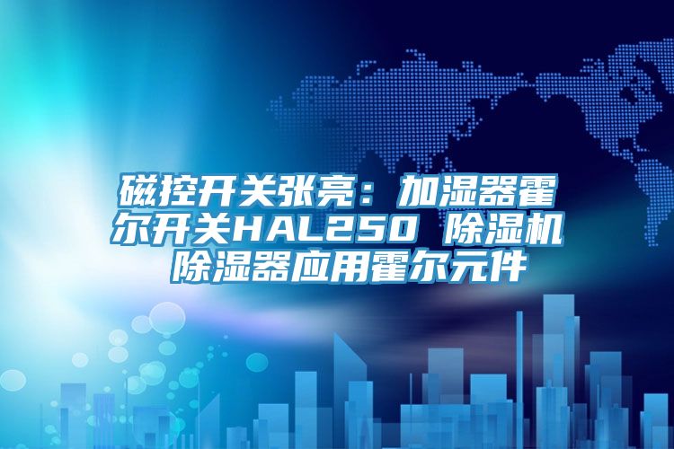 磁控開關張亮：加濕器霍爾開關HAL250 除濕機 除濕器應用霍爾元件