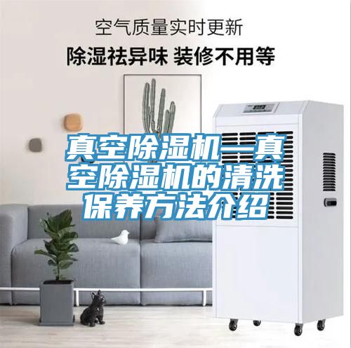 真空除濕機—真空除濕機的清洗保養方法介紹