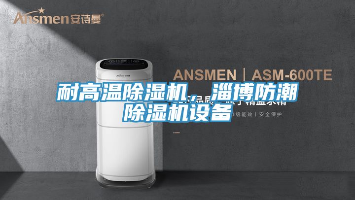 耐高溫除濕機，淄博防潮除濕機設備