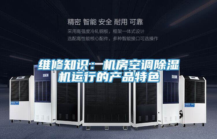 維修知識：機房空調除濕機運行的產品特色