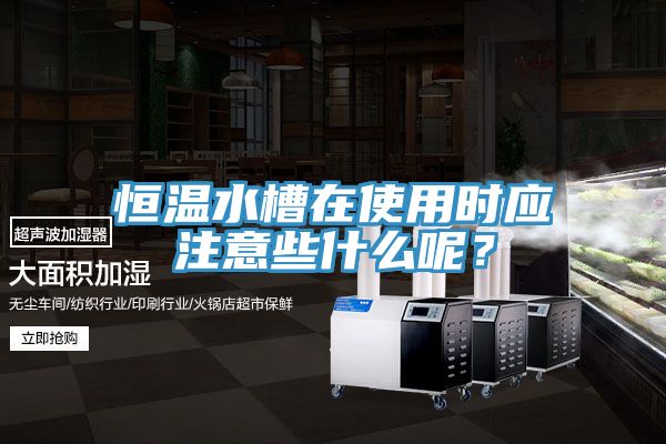 恒溫水槽在使用時應注意些什么呢？