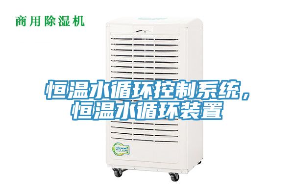 恒溫水循環(huán)控制系統(tǒng)，恒溫水循環(huán)裝置