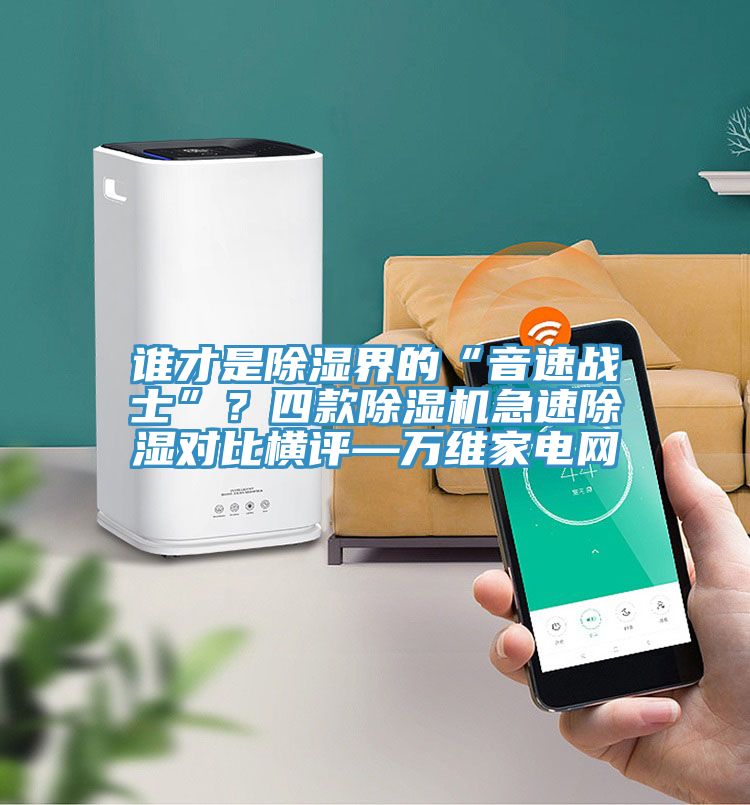 誰才是除濕界的“音速戰(zhàn)士”？四款除濕機急速除濕對比橫評—萬維家電網(wǎng)