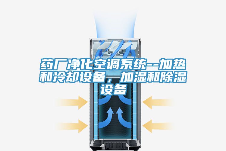 藥廠凈化空調(diào)系統(tǒng)--加熱和冷卻設(shè)備,加濕和除濕設(shè)備