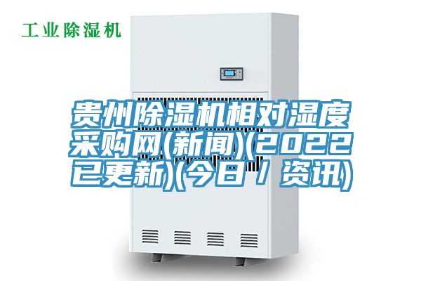 貴州除濕機相對濕度采購網(wǎng)(新聞)(2022已更新)(今日／資訊)