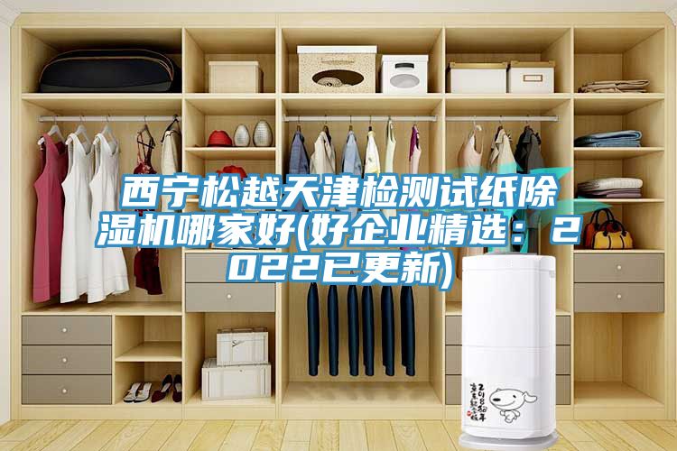 西寧松越天津檢測試紙除濕機(jī)哪家好(好企業(yè)精選:2022已更新)