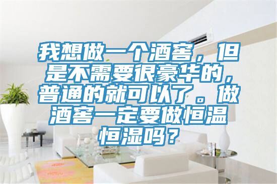 我想做一個(gè)酒窖，但是不需要很豪華的，普通的就可以了。做酒窖一定要做恒溫恒濕嗎？