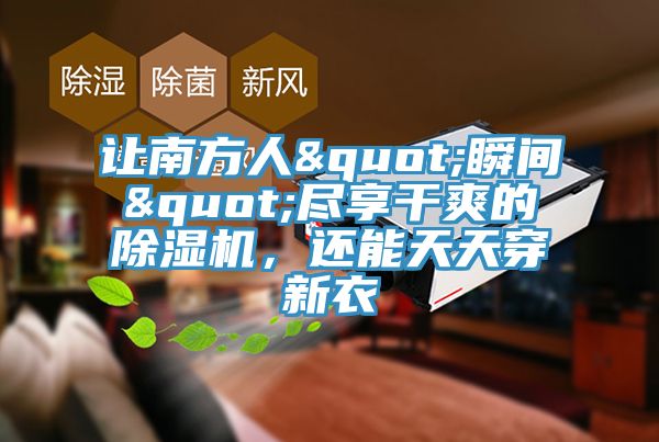 讓南方人"瞬間"盡享干爽的除濕機,還能天天穿新衣