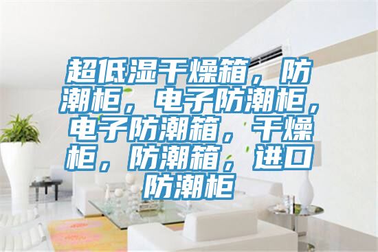 超低濕干燥箱,防潮柜,電子防潮柜,電子防潮箱,干燥柜,防潮箱,進口防潮柜