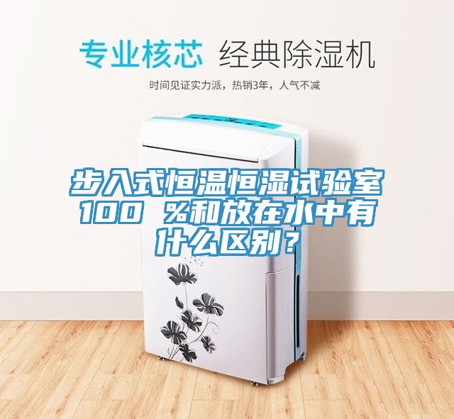 步入式恒溫恒濕試驗室100 %和放在水中有什么區別?