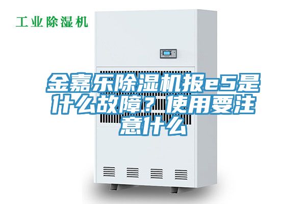 金嘉樂除濕機報e5是什么故障？使用要注意什么