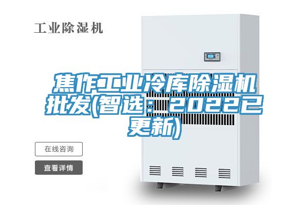 焦作工業冷庫除濕機批發(智選：2022已更新)