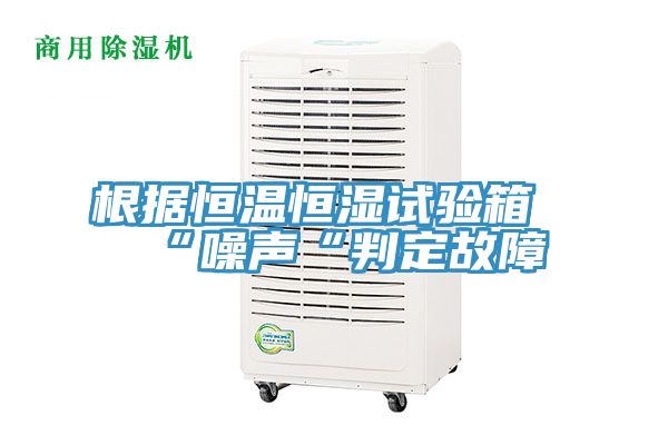 根據恒溫恒濕試驗箱“噪聲“判定故障